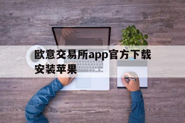 欧意交易所app官方下载安装苹果-欧意交易所app官方下载安装苹果手机