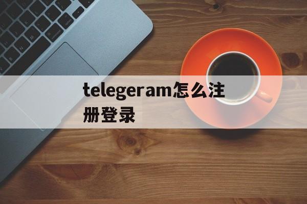 telegeram怎么注册登录-telegeram官网入口电脑版