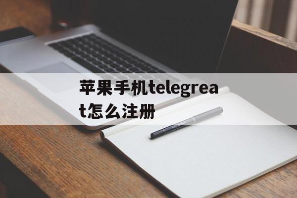 苹果手机telegreat怎么注册-苹果手机telegreat怎么注册视频