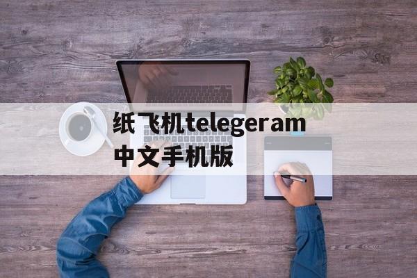 纸飞机telegeram中文手机版-纸飞机telegeram中文怎么设置