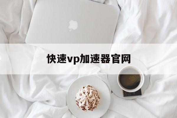 快速vp加速器官网的简单介绍