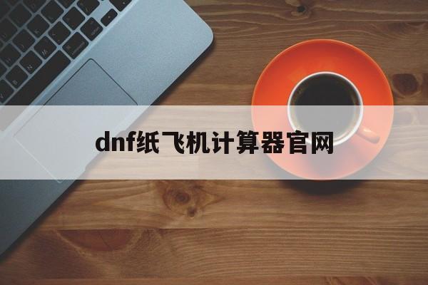 dnf纸飞机计算器官网-dnf纸飞机计算器最新版