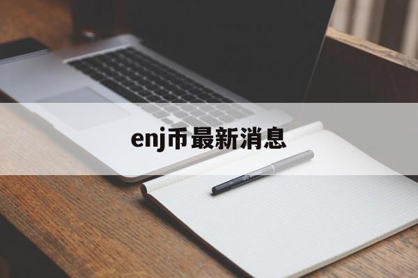 enj币最新消息-enj币现在怎么样了