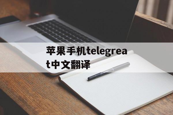 苹果手机telegreat中文翻译-telegraph苹果中文版聊天下载