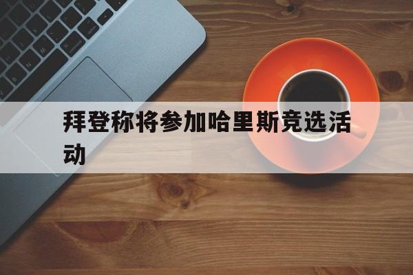 拜登称将参加哈里斯竞选活动-拜登称将参加哈里斯竞选活动l