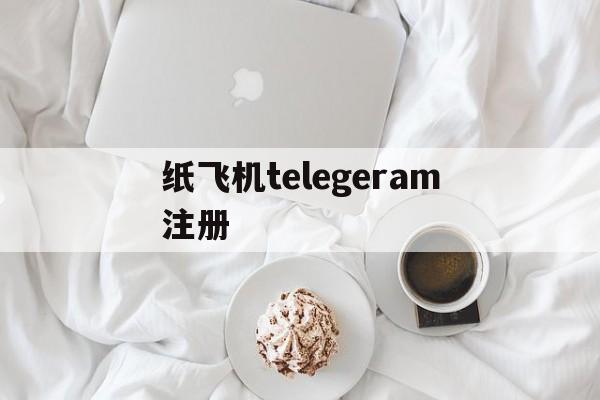 纸飞机telegeram注册-纸飞机telegeramx官网