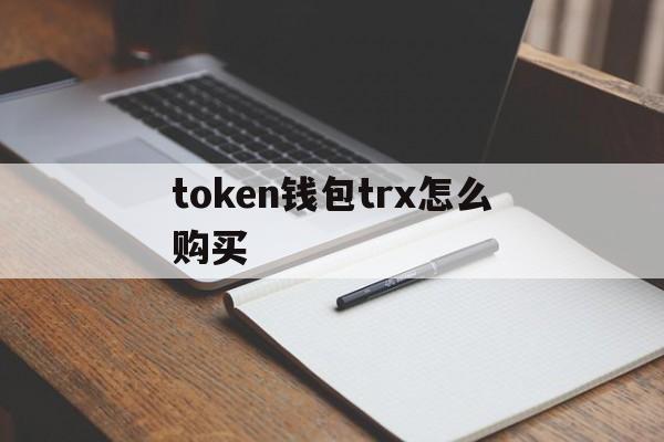 token钱包trx怎么购买-imtoken钱包怎么购买trx