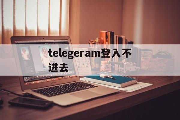 telegeram登入不进去-telegram登陆不了什么原因