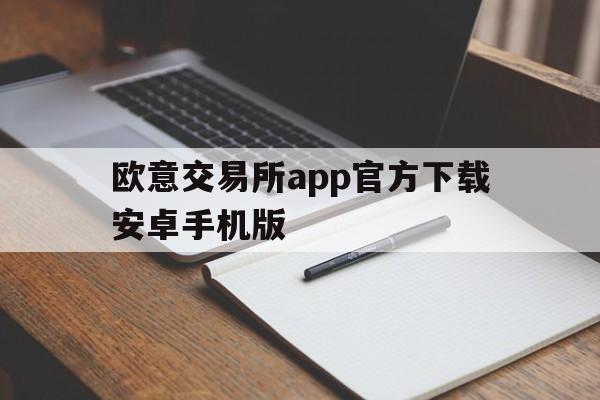 欧意交易所app官方下载安卓手机版-欧意交易所app官方下载安卓手机版安