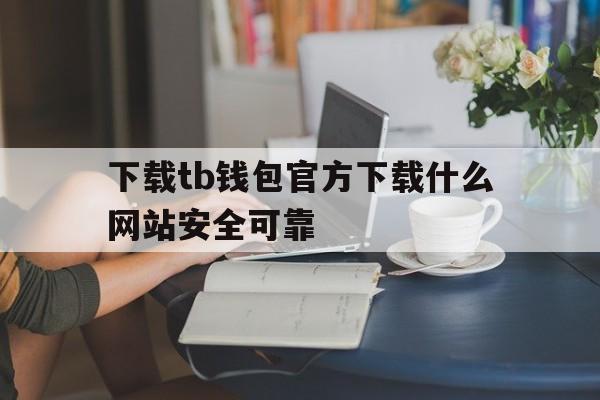 下载tb钱包官方下载什么网站安全可靠的简单介绍