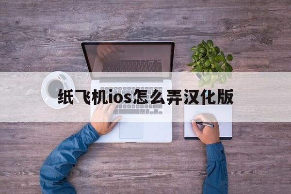 纸飞机ios怎么弄汉化版-纸飞机中文版怎么设置汉化苹果手机