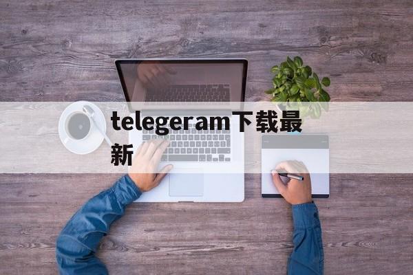 telegeram下载最新-telegeram下载最新版本