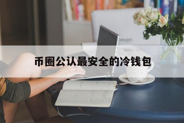 币圈公认最安全的冷钱包-币圈公认最安全的冷钱包tp