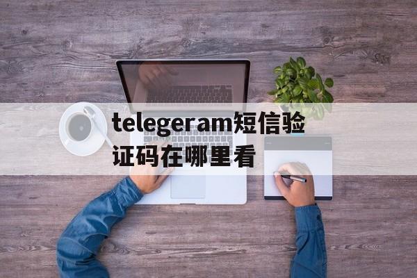 telegeram短信验证码在哪里看-telegram secret chat