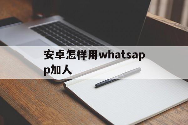 安卓怎样用whatsapp加人-安卓版whatsapp如何添加好友