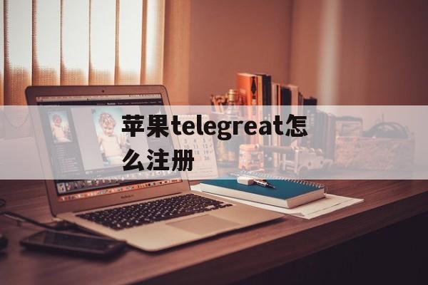 苹果telegreat怎么注册-苹果telegreat怎么注册登录