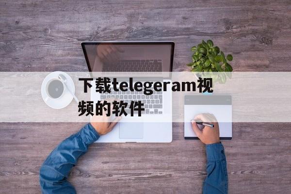 包含下载telegeram视频的软件的词条