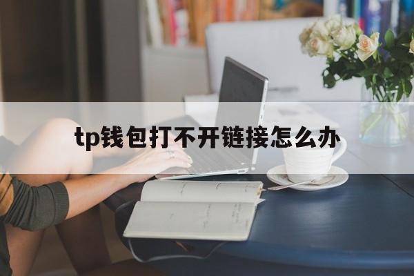 tp钱包打不开链接怎么办-tp钱包打不开justswap