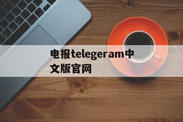 关于电报telegeram中文版官网的信息