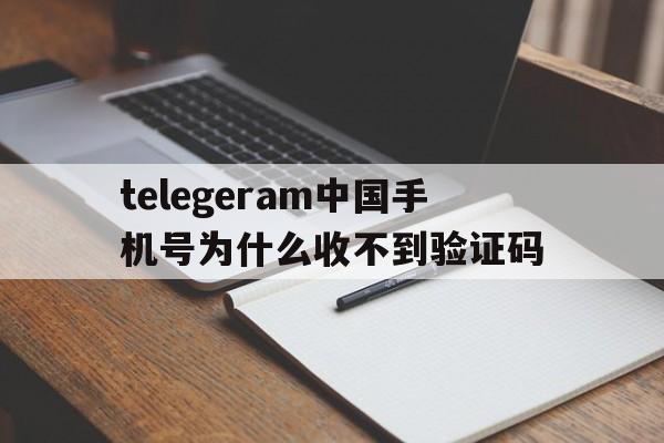 telegeram中国手机号为什么收不到验证码的简单介绍