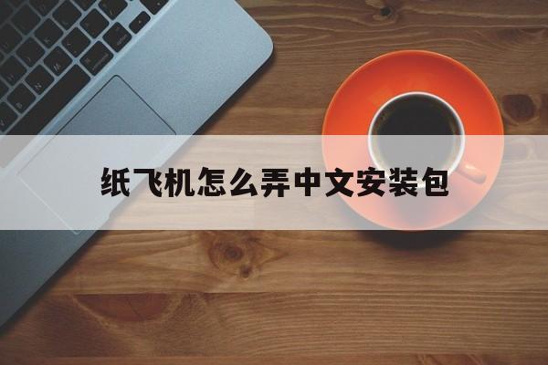 纸飞机怎么弄中文安装包-纸飞机软件怎么弄成中文版的