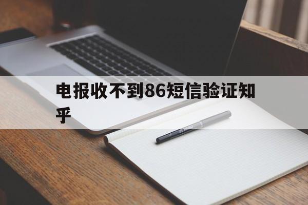 电报收不到86短信验证知乎-电报收不到86短信验证怎么办知乎