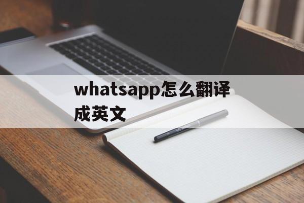 whatsapp怎么翻译成英文-whatsapp英文怎么翻译成中文