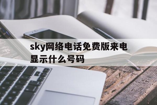 sky网络电话免费版来电显示什么号码的简单介绍