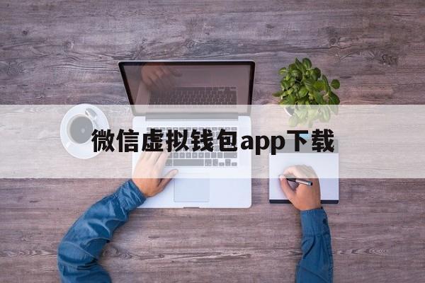 微信虚拟钱包app下载-微信虚拟钱包app下载安装