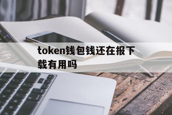 token钱包钱还在报下载有用吗的简单介绍