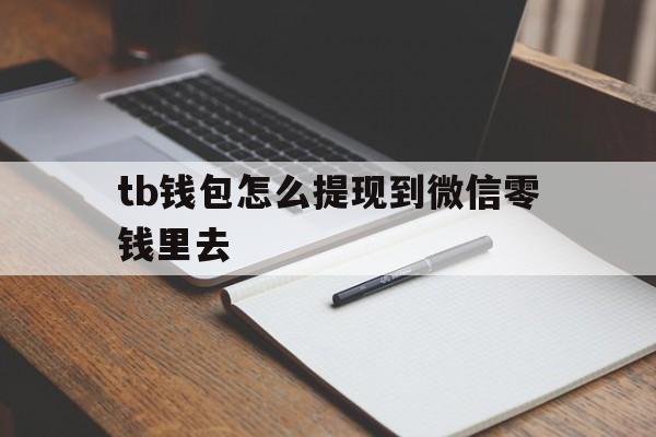 tb钱包怎么提现到微信零钱里去的简单介绍