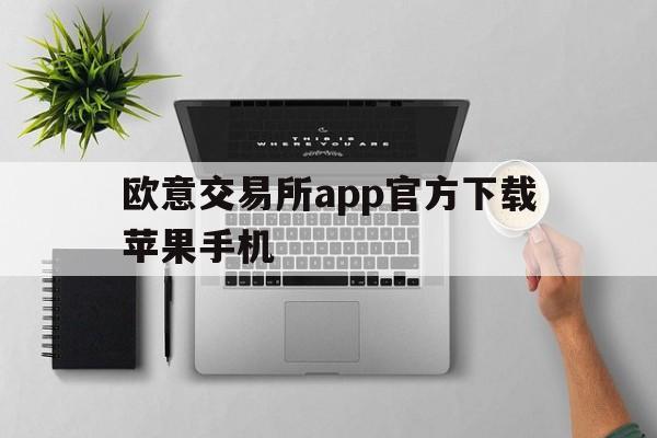 欧意交易所app官方下载苹果手机-欧意交易所app官方下载苹果手机安装