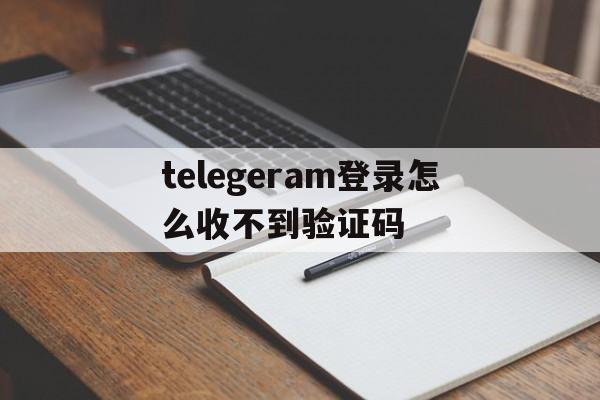 telegeram登录怎么收不到验证码-telegram登录收不到短信验证+86