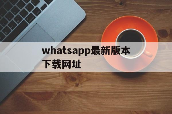 whatsapp最新版本下载网址-whatsapp2021最新版本下载