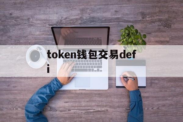 token钱包交易defi-token packet钱包