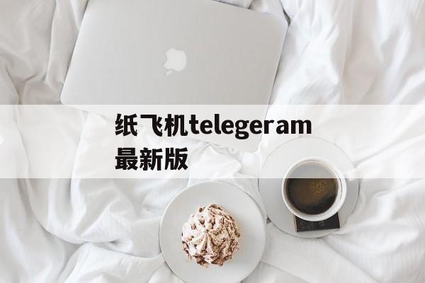 纸飞机telegeram最新版-纸飞机telegeram官网入口