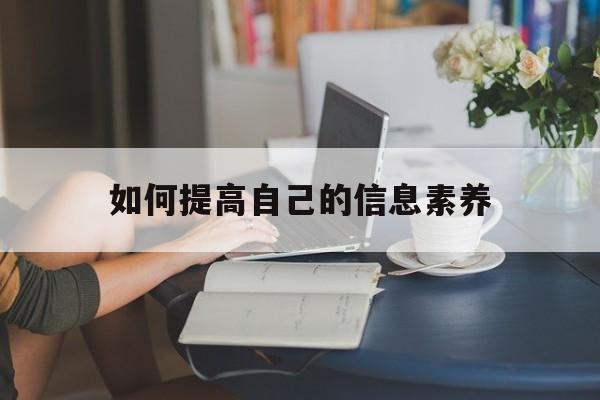 如何提高自己的信息素养-如何提高自己的信息素养英语作文