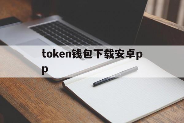 token钱包下载安卓pp-token钱包下载安卓最新版本