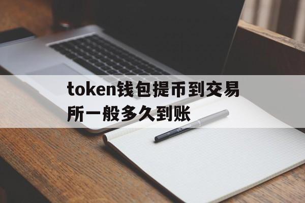 token钱包提币到交易所一般多久到账-imtoken钱包提币到交易所一般多久到账