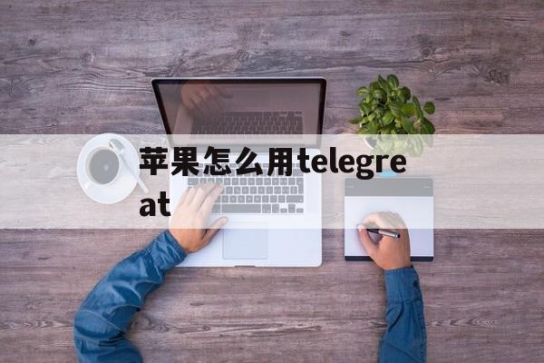 苹果怎么用telegreat-苹果怎么用蓝牙给安卓手机传照片