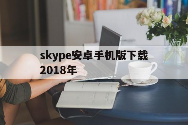 skype安卓手机版下载2018年-skype安卓手机版862085