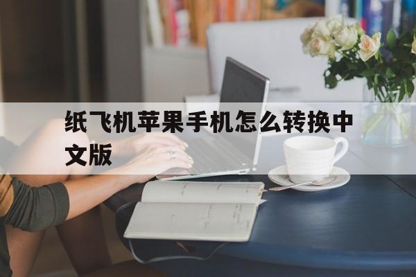 纸飞机苹果手机怎么转换中文版-纸飞机苹果手机版的怎么转换成中文