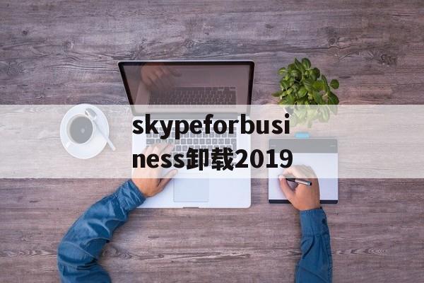 包含skypeforbusiness卸载2019的词条