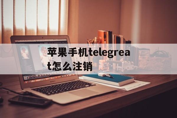 苹果手机telegreat怎么注销-苹果手机telegram怎么解除限制