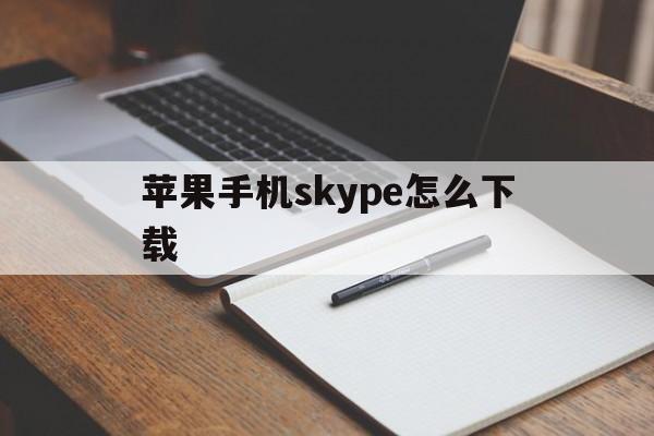 苹果手机skype怎么下载-iphone如何下载skype