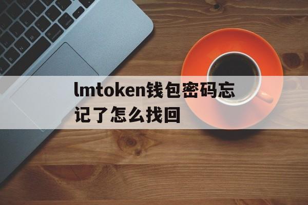 包含lmtoken钱包密码忘记了怎么找回的词条