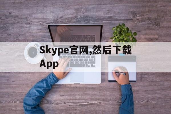 Skype官网,然后下载App的简单介绍