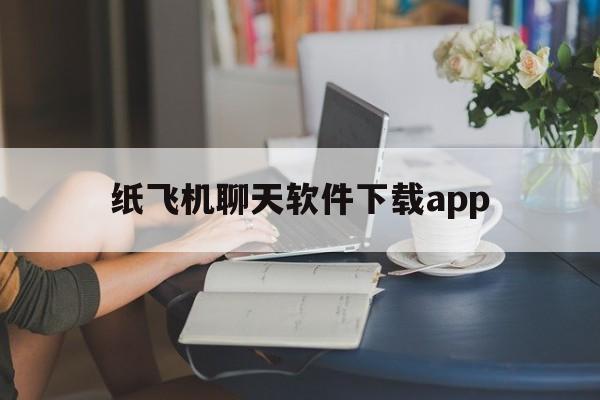 纸飞机聊天软件下载app的简单介绍