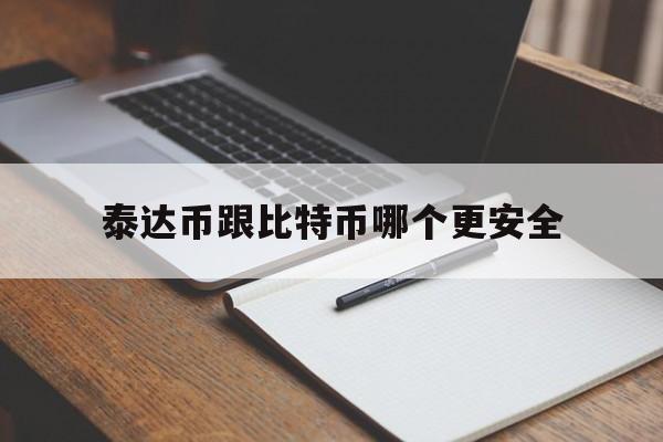 泰达币跟比特币哪个更安全-泰达币跟比特币哪个更安全一点