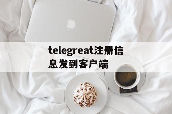 telegreat注册信息发到客户端的简单介绍